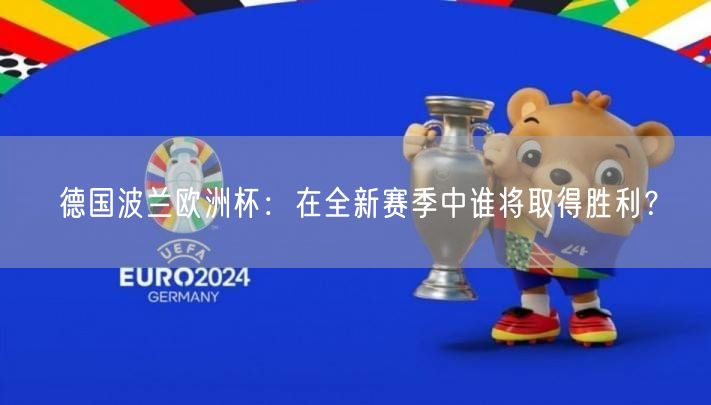 德国波兰欧洲杯：在全新赛季中谁将取得胜利？