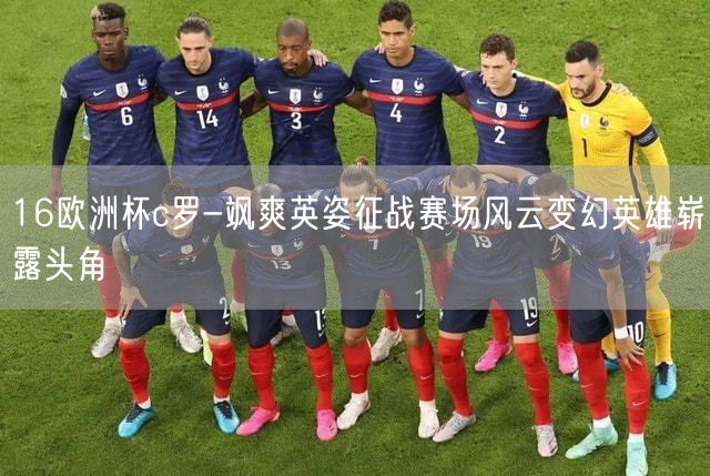 16欧洲杯c罗-飒爽英姿征战赛场风云变幻英雄崭露头角