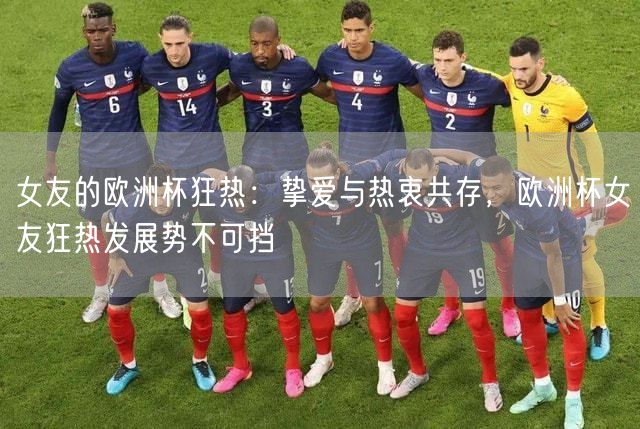 女友的欧洲杯狂热：挚爱与热衷共存，欧洲杯女友狂热发展势不可挡