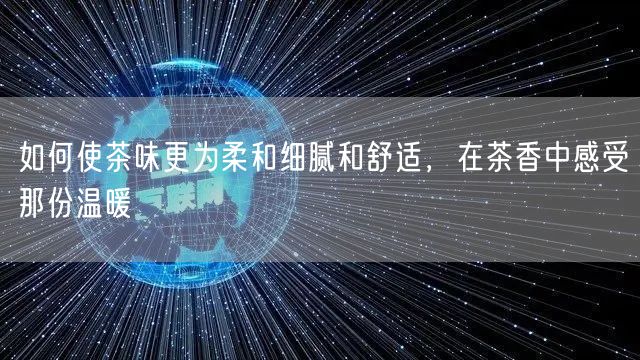 如何使茶味更为柔和细腻和舒适，在茶香中感受那份温暖