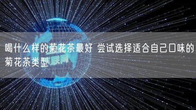 喝什么样的菊花茶最好 尝试选择适合自己口味的菊花茶类型