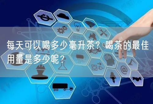 每天可以喝多少毫升茶？喝茶的最佳用量是多少呢？