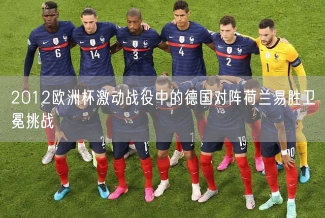 2012欧洲杯激动战役中的德国对阵荷兰易胜卫冕挑战