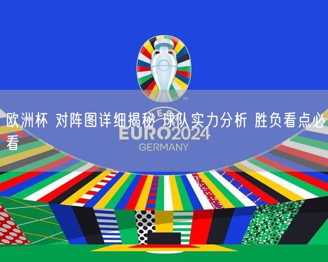 欧洲杯 对阵图详细揭秘 球队实力分析 胜负看点必看