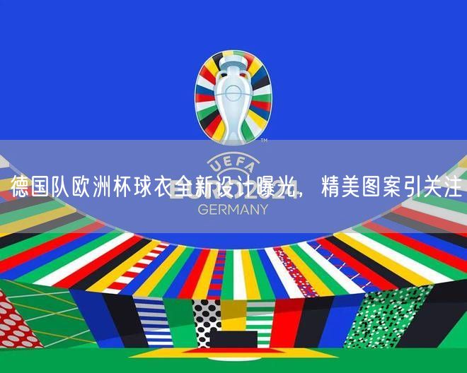 德国队欧洲杯球衣全新设计曝光，精美图案引关注