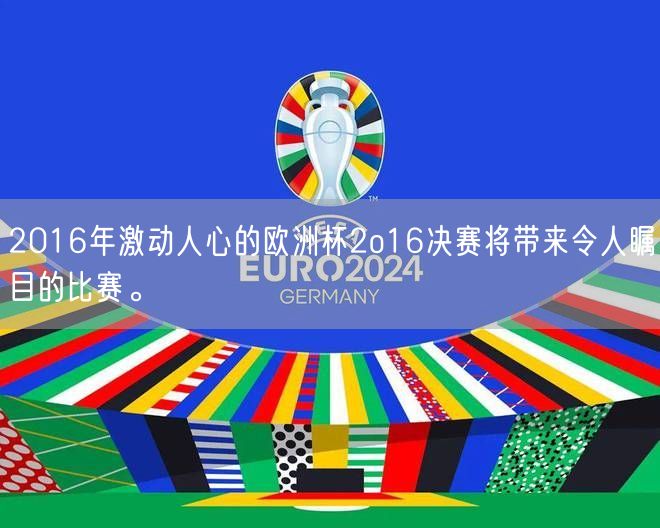2016年激动人心的欧洲杯2o16决赛将带来令人瞩目的比赛。