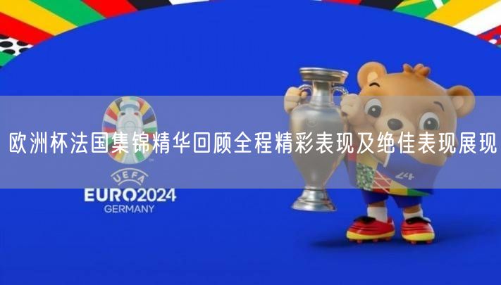 欧洲杯法国集锦精华回顾全程精彩表现及绝佳表现展现