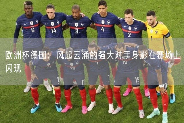 欧洲杯德国：风起云涌的强大对手身影在赛场上闪现