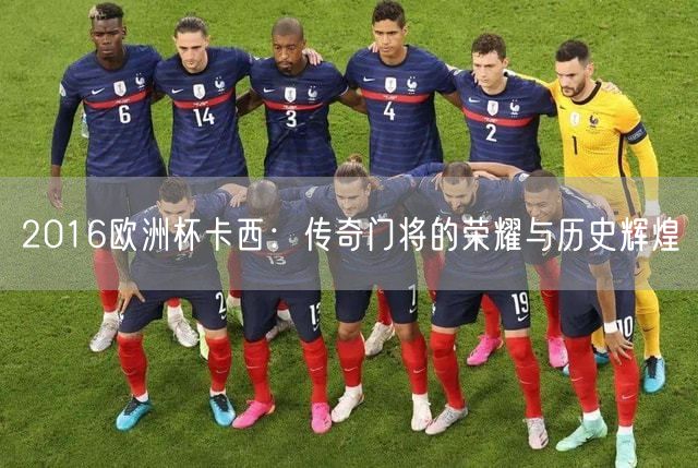 2016欧洲杯卡西：传奇门将的荣耀与历史辉煌