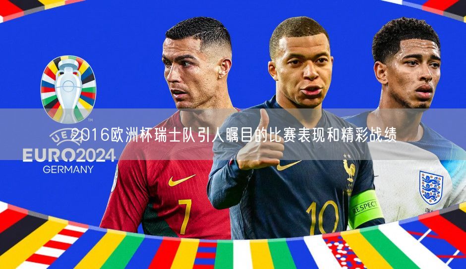 2016欧洲杯瑞士队引人瞩目的比赛表现和精彩战绩