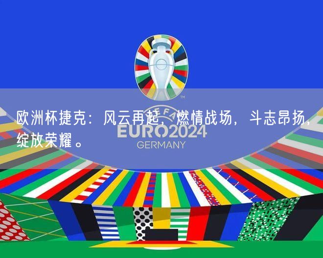 欧洲杯捷克：风云再起，燃情战场，斗志昂扬，绽放荣耀。