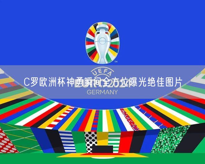 C罗欧洲杯神勇瞬间全方位曝光绝佳图片