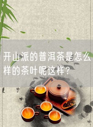 开山派的普洱茶是怎么样的茶叶呢这样？