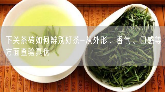 下关茶砖如何辨别好茶-从外形、香气、口感等方面查验真伪