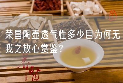 荣昌陶壶透气性多少目为何无我之放心赏鉴？
