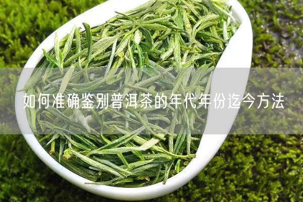 如何准确鉴别普洱茶的年代年份迄今方法