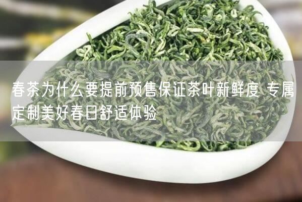 春茶为什么要提前预售保证茶叶新鲜度 专属定制美好春日舒适体验