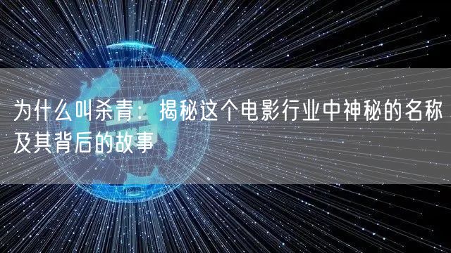 为什么叫杀青：揭秘这个电影行业中神秘的名称及其背后的故事