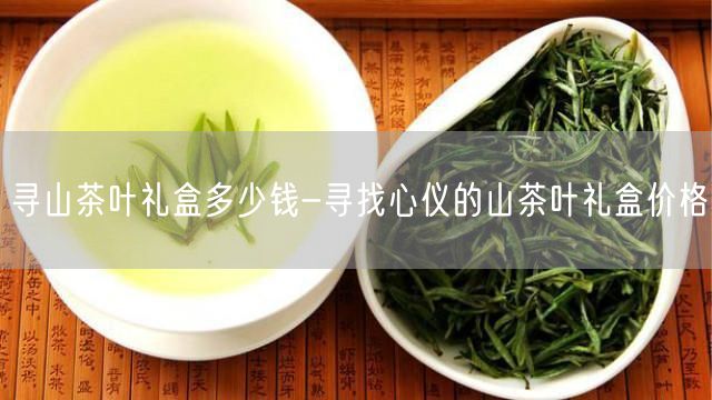 寻山茶叶礼盒多少钱-寻找心仪的山茶叶礼盒价格