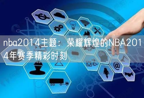 nba2014主题：荣耀辉煌的NBA2014年赛季精彩时刻