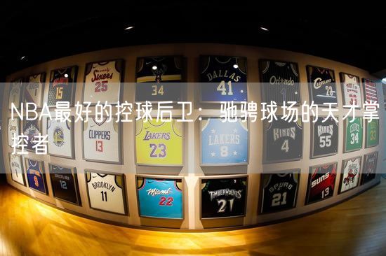 NBA最好的控球后卫：驰骋球场的天才掌控者