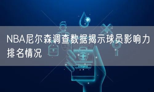 NBA尼尔森调查数据揭示球员影响力排名情况