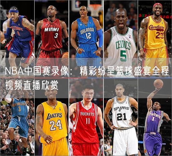 NBA中国赛录像：精彩纷呈篮球盛宴全程视频直播欣赏