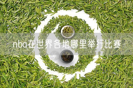 nba在世界各地哪里举行比赛