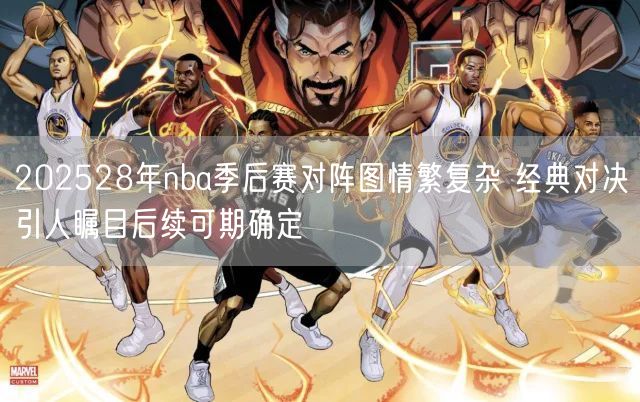 202528年nba季后赛对阵图情繁复杂 经典对决引人瞩目后续可期确定