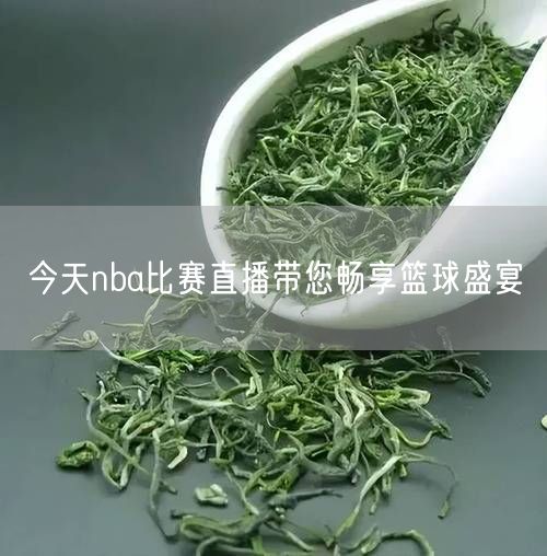 今天nba比赛直播带您畅享篮球盛宴