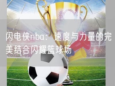 闪电侠nba：速度与力量的完美结合闪耀篮球场