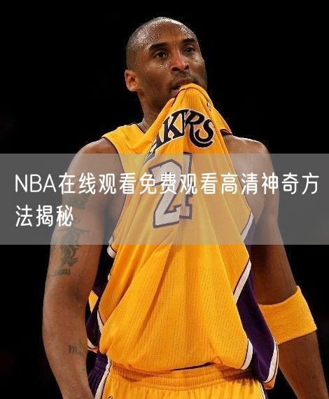 NBA在线观看免费观看高清神奇方法揭秘
