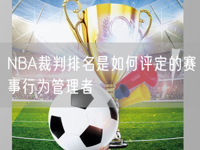 NBA裁判排名是如何评定的赛事行为管理者