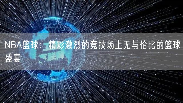 NBA篮球：精彩激烈的竞技场上无与伦比的篮球盛宴