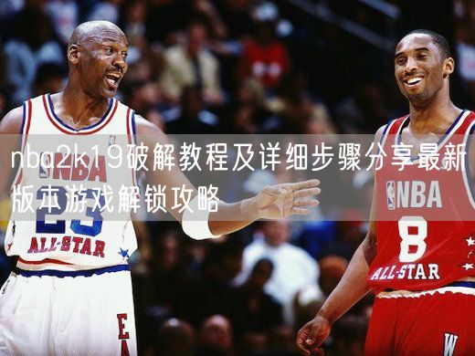 nba2k19破解教程及详细步骤分享最新版本游戏解锁攻略