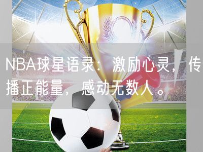 NBA球星语录：激励心灵，传播正能量，感动无数人。