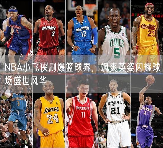 NBA小飞侠刷爆篮球界，飒爽英姿闪耀球场盛世风华