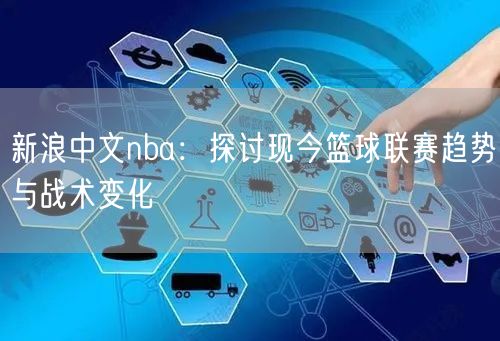 新浪中文nba：探讨现今篮球联赛趋势与战术变化
