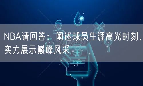 NBA请回答：阐述球员生涯高光时刻，实力展示巅峰风采