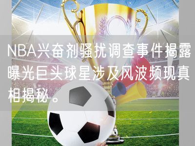 NBA兴奋剂骚扰调查事件揭露曝光巨头球星涉及风波频现真相揭秘。