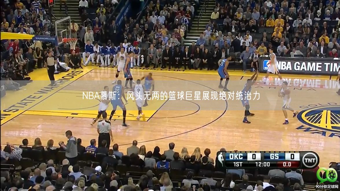 NBA慕斯：风头无两的篮球巨星展现绝对统治力