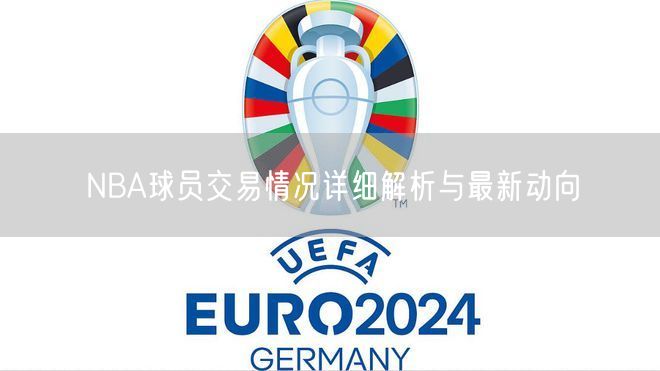NBA球员交易情况详细解析与最新动向