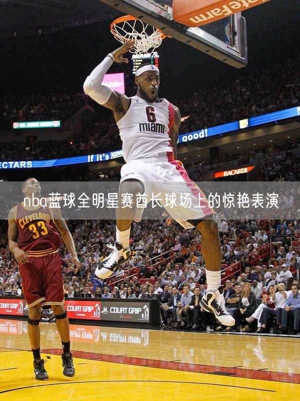 nba蓝球全明星赛酋长球场上的惊艳表演