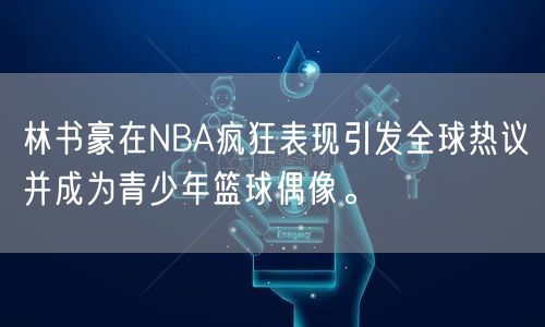 林书豪在NBA疯狂表现引发全球热议并成为青少年篮球偶像。