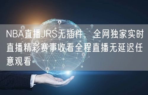 NBA直播JRS无插件，全网独家实时直播精彩赛事收看全程直播无延迟任意观看