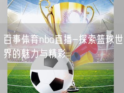 百事体育nba直播-探索篮球世界的魅力与精彩