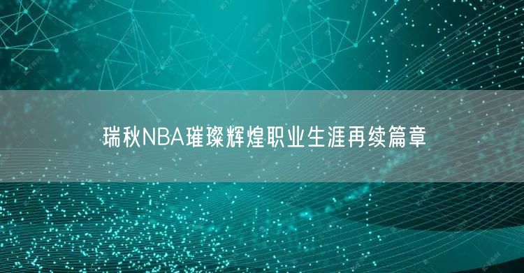 瑞秋NBA璀璨辉煌职业生涯再续篇章