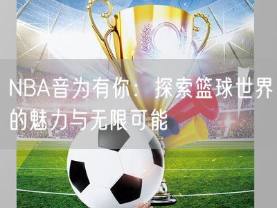 NBA音为有你：探索篮球世界的魅力与无限可能