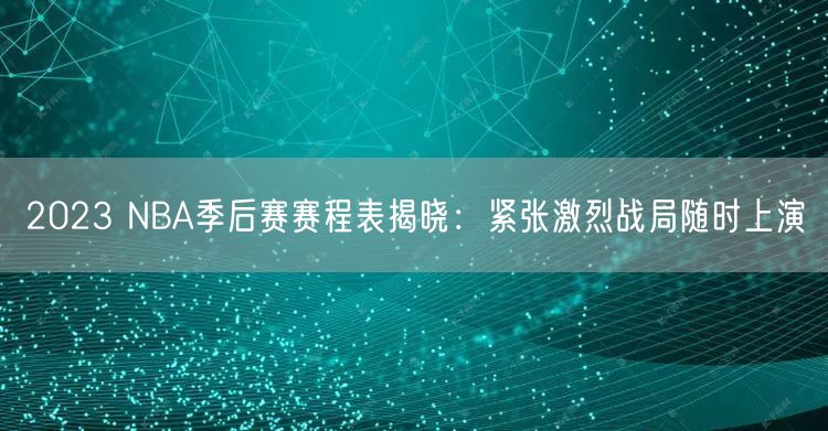 2023 NBA季后赛赛程表揭晓：紧张激烈战局随时上演