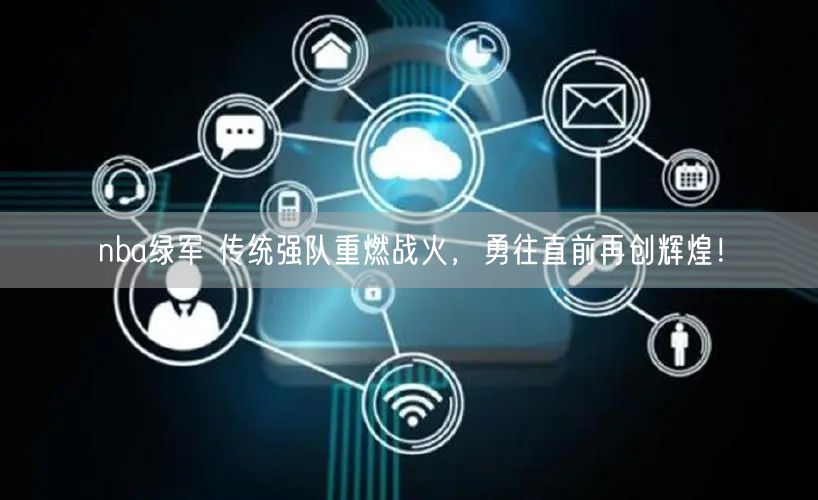 nba绿军 传统强队重燃战火，勇往直前再创辉煌！